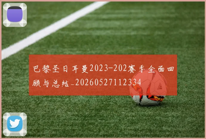 巴黎圣日耳曼2023-202赛季全面回顾与总结_20260527112334