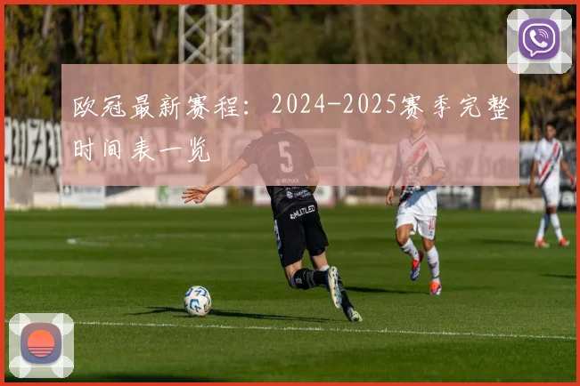 欧冠最新赛程:2024-2025赛季完整时间表一览