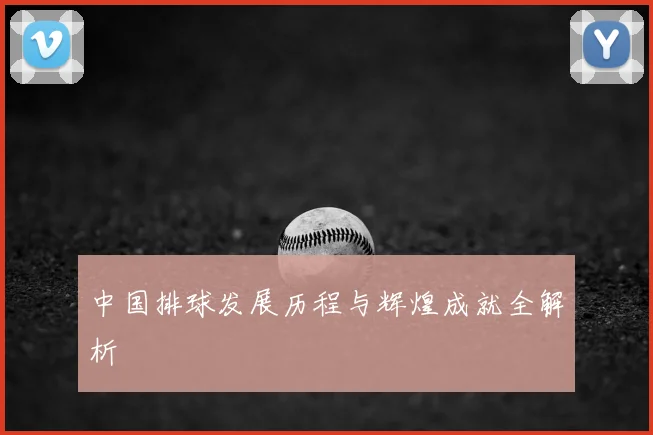 中国排球发展历程与辉煌成就全解析