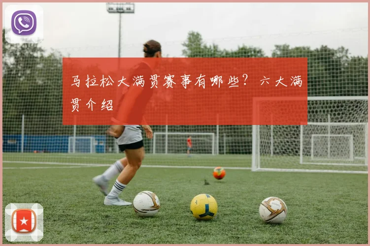 马拉松大满贯赛事有哪些?六大满贯介绍