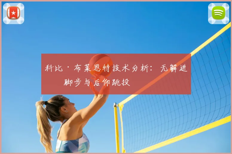 科比·布莱恩特技术分析:无解进攻脚步与后仰跳投