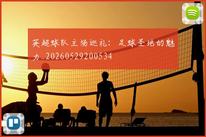 英超球队主场巡礼：足球圣地的魅力_20260529200534