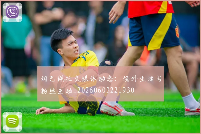 姆巴佩社交媒体动态:场外生活与粉丝互动_20260603221930