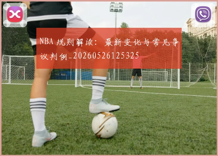NBA 规则解读：最新变化与常见争议判例_20260526125325