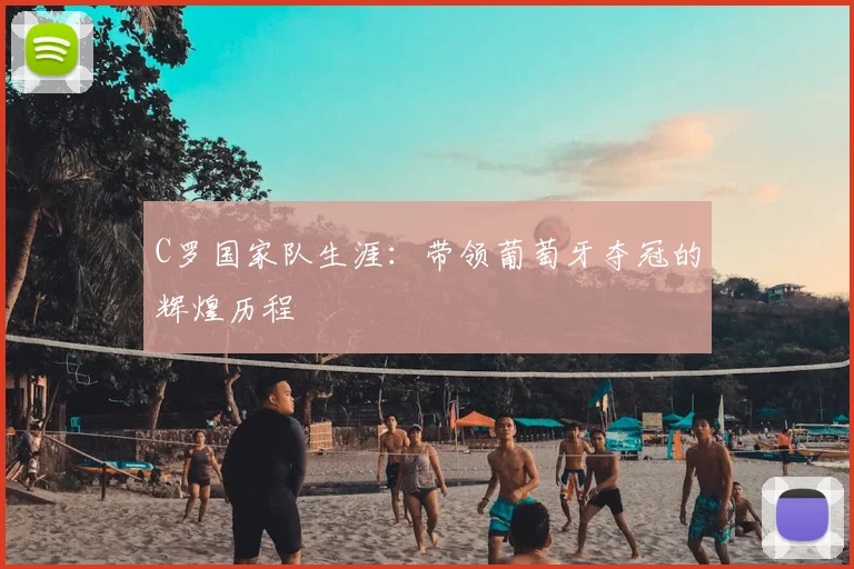 C罗国家队生涯：带领葡萄牙夺冠的辉煌历程