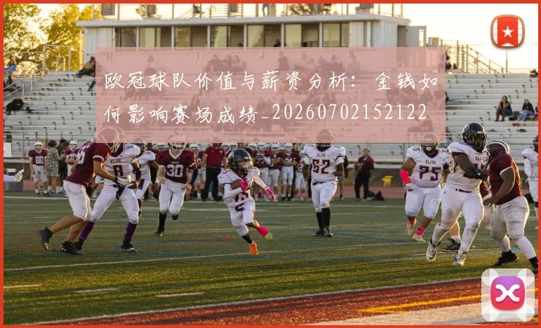 欧冠球队价值与薪资分析:金钱如何影响赛场成绩_20260702152122