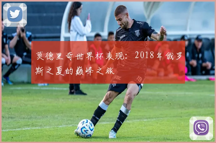 莫德里奇世界杯表现:2018年俄罗斯之夏的巅峰之旅