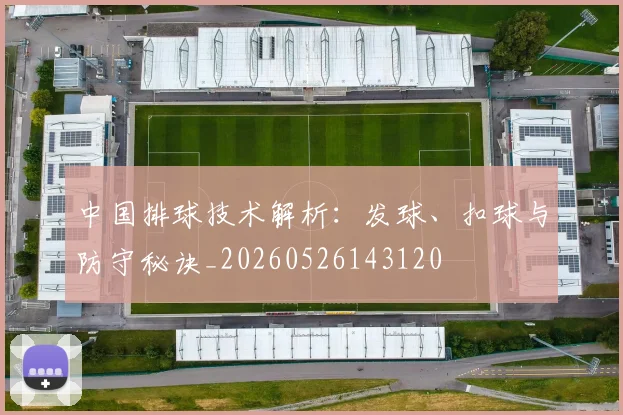 中国排球技术解析:发球、扣球与防守秘诀_20260526143120