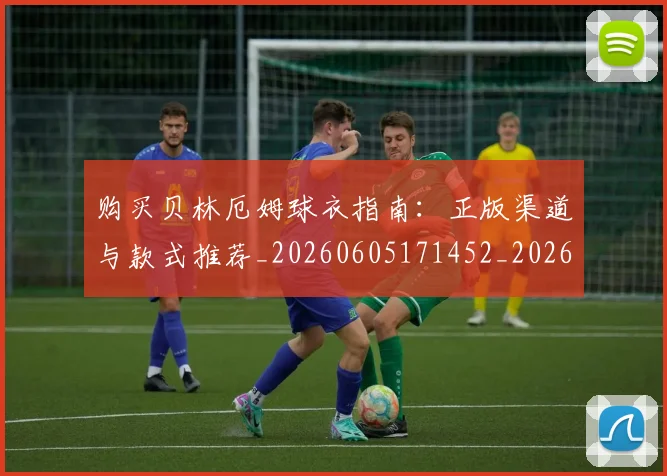购买贝林厄姆球衣指南:正版渠道与款式推荐_20260605171452_20260703182012