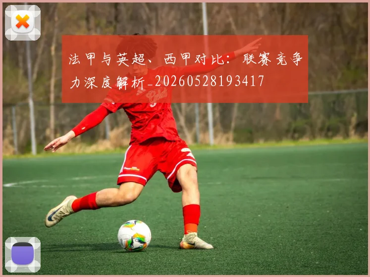 法甲与英超、西甲对比:联赛竞争力深度解析_20260528193417