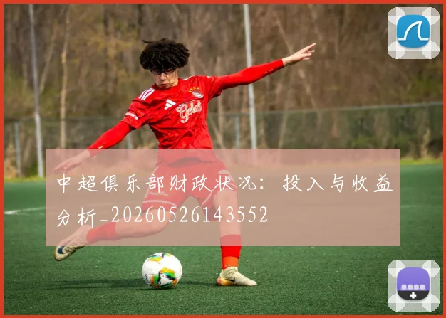 中超俱乐部财政状况:投入与收益分析_20260526143552