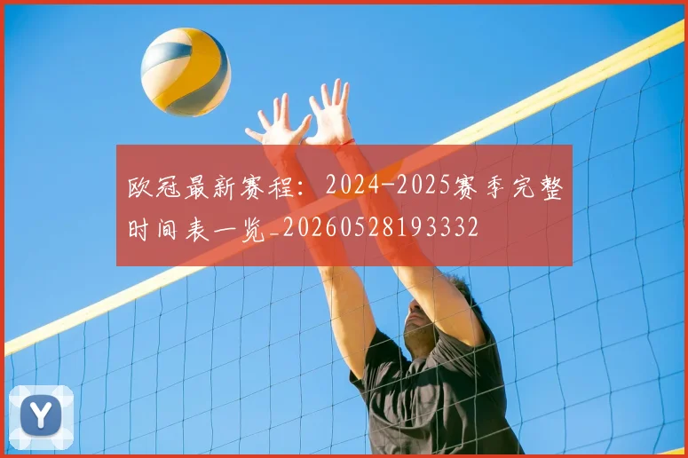 欧冠最新赛程:2024-2025赛季完整时间表一览_20260528193332