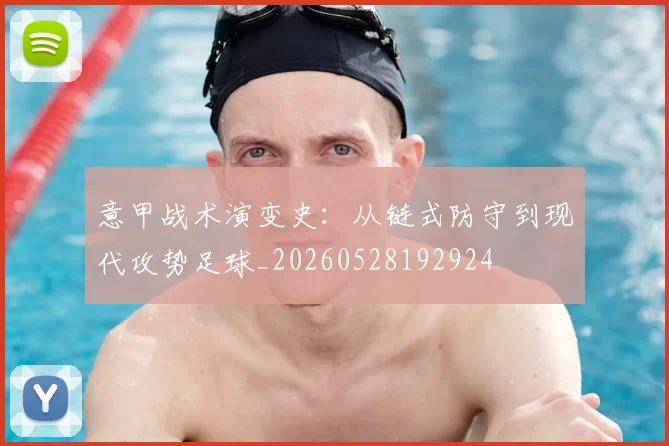 意甲战术演变史:从链式防守到现代攻势足球_20260528192924