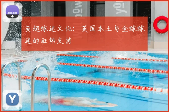 英超球迷文化:英国本土与全球球迷的狂热支持