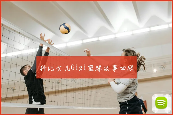 科比女儿Gigi篮球故事回顾