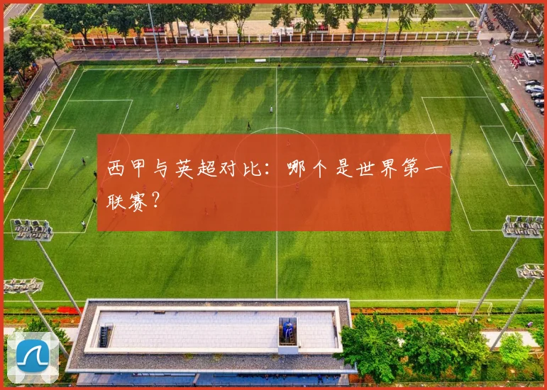 西甲与英超对比:哪个是世界第一联赛?