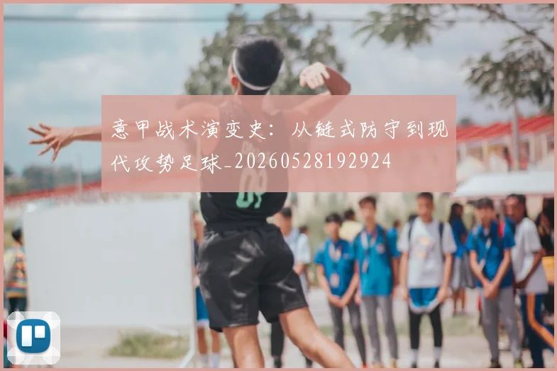 意甲战术演变史：从链式防守到现代攻势足球_20260528192924