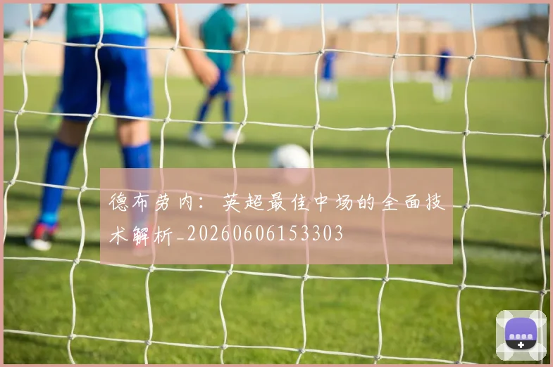 德布劳内：英超最佳中场的全面技术解析_20260606153303