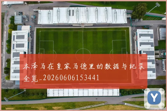 本泽马在皇家马德里的数据与纪录全览_20260606153441