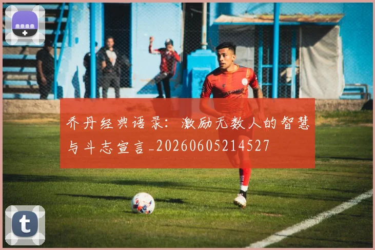 乔丹经典语录:激励无数人的智慧与斗志宣言_20260605214527