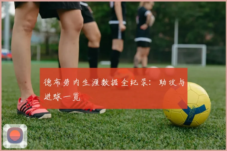 德布劳内生涯数据全纪录：助攻与进球一览