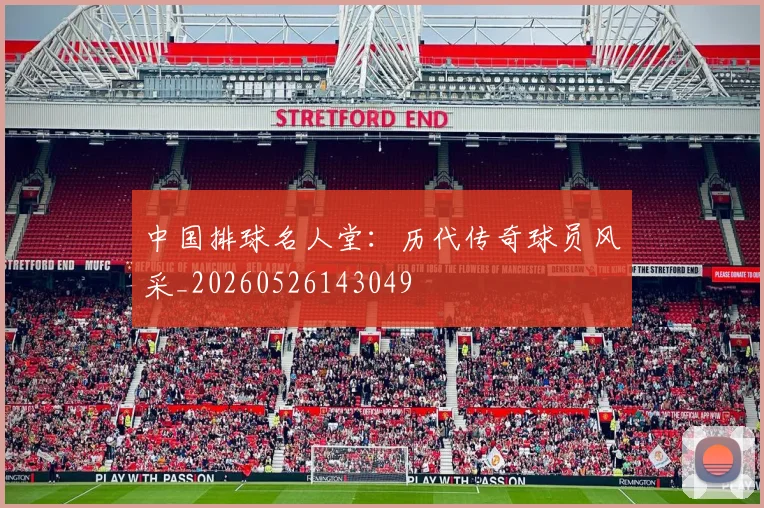 中国排球名人堂：历代传奇球员风采_20260526143049