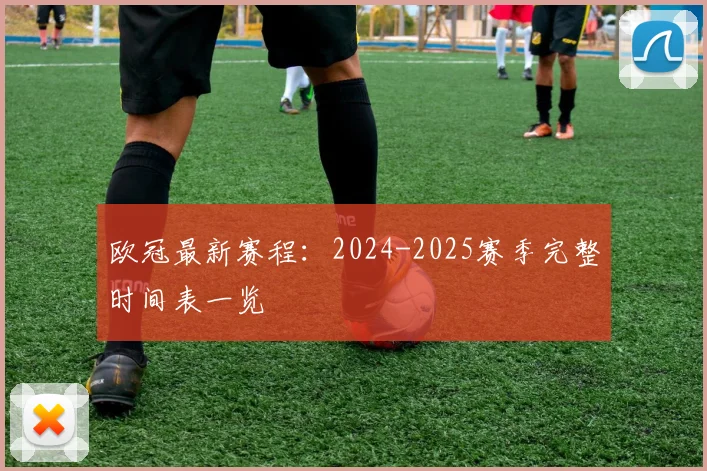 欧冠最新赛程:2024-2025赛季完整时间表一览