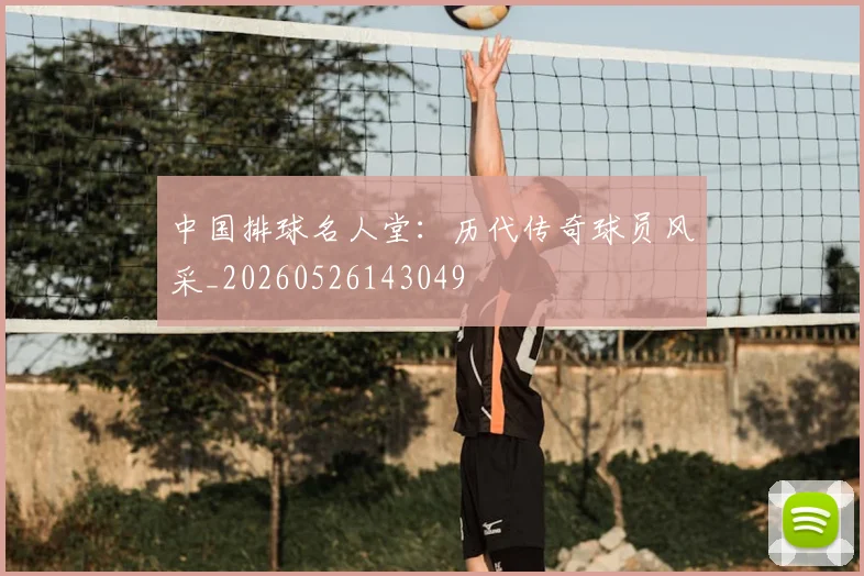 中国排球名人堂:历代传奇球员风采_20260526143049