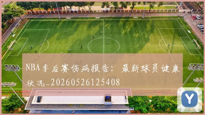 NBA季后赛伤病报告：最新球员健康状况_20260526125408