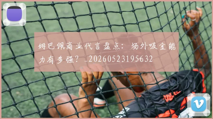 姆巴佩商业代言盘点：场外吸金能力有多强？_20260523195632