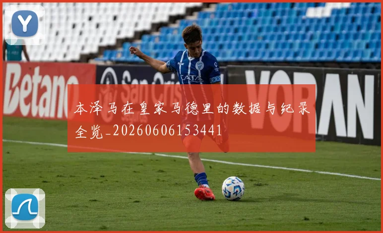 本泽马在皇家马德里的数据与纪录全览_20260606153441